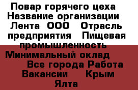 Повар горячего цеха › Название организации ­ Лента, ООО › Отрасль предприятия ­ Пищевая промышленность › Минимальный оклад ­ 30 000 - Все города Работа » Вакансии   . Крым,Ялта